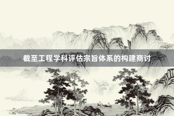 截至工程学科评估宗旨体系的构建商讨