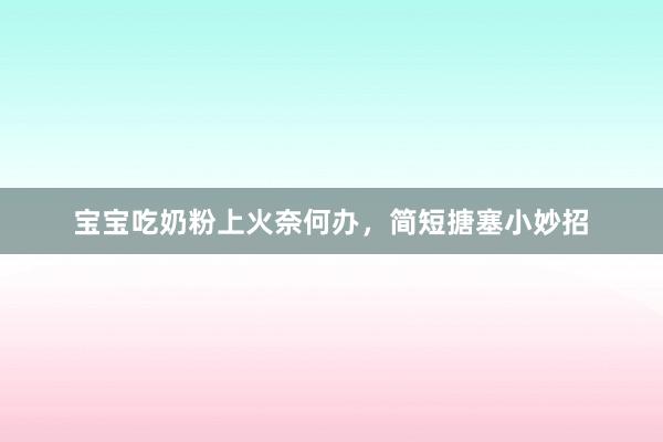 宝宝吃奶粉上火奈何办，简短搪塞小妙招